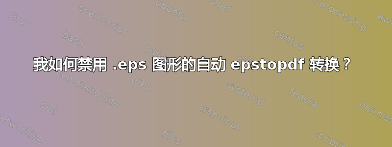 我如何禁用 .eps 图形的自动 epstopdf 转换？