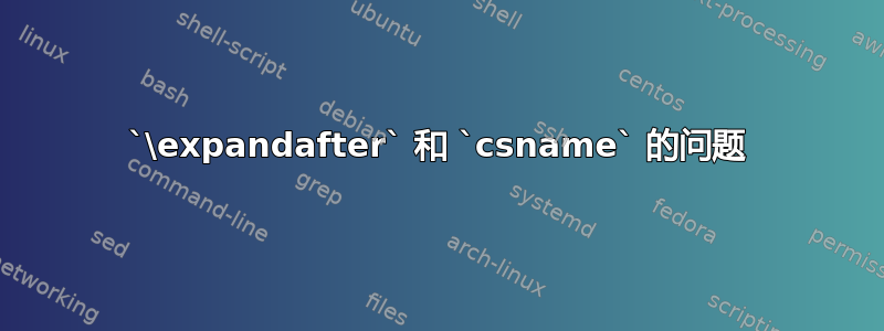 `\expandafter` 和 `csname` 的问题