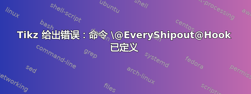 Tikz 给出错误：命令 \@EveryShipout@Hook 已定义