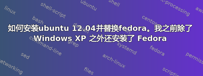 如何安装ubuntu 12.04并替换fedora。我之前除了 Windows XP 之外还安装了 Fedora