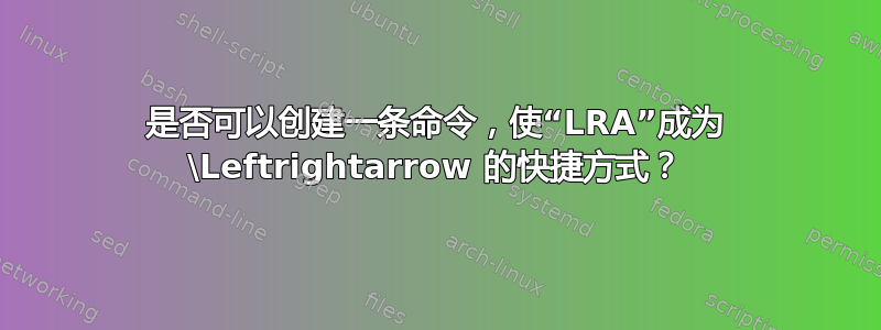 是否可以创建一条命令，使“LRA”成为 \Leftrightarrow 的快捷方式？