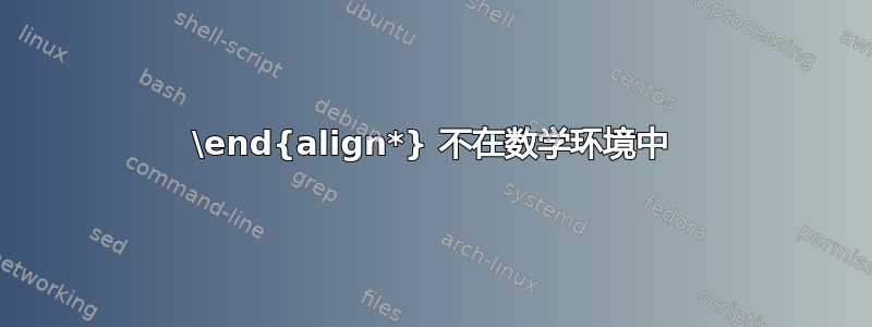 \end{align*} 不在数学环境中