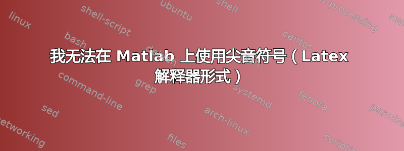 我无法在 Matlab 上使用尖音符号（Latex 解释器形式）