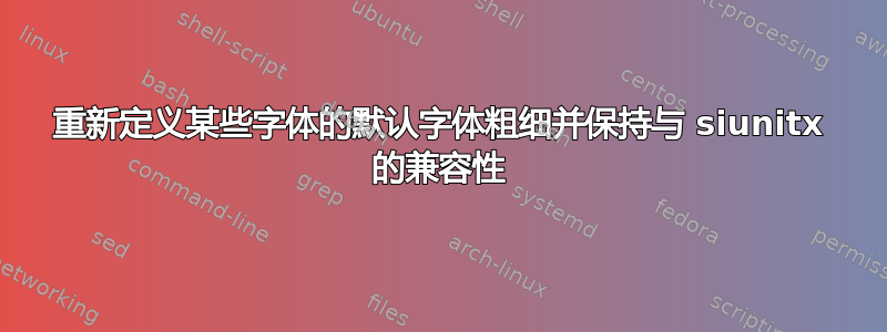 重新定义某些字体的默认字体粗细并保持与 siunitx 的兼容性