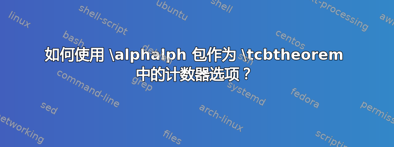 如何使用 \alphalph 包作为 \tcbtheorem 中的计数器选项？