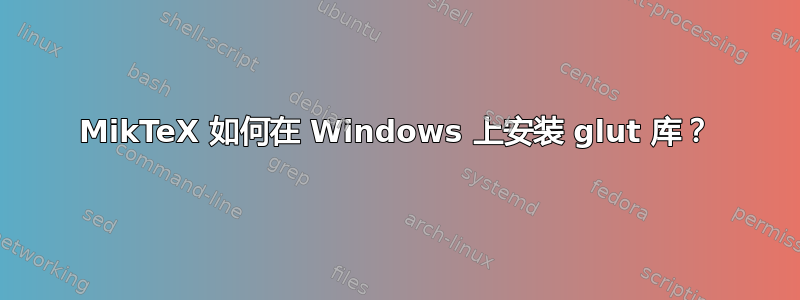 MikTeX 如何在 Windows 上安装 glut 库？