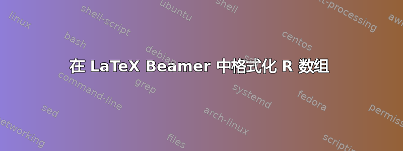 在 LaTeX Beamer 中格式化 R 数组