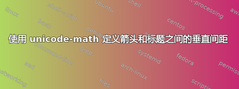 使用 unicode-math 定义箭头和标题之间的垂直间距