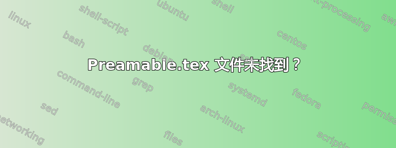 Preamable.tex 文件未找到？