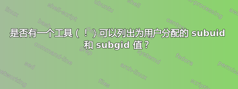 是否有一个工具（！）可以列出为用户分配的 subuid 和 subgid 值？