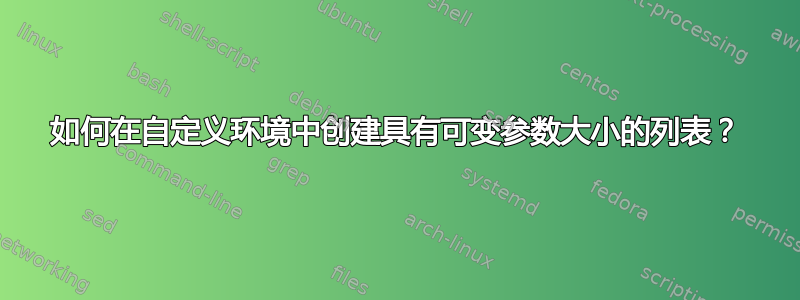 如何在自定义环境中创建具有可变参数大小的列表？