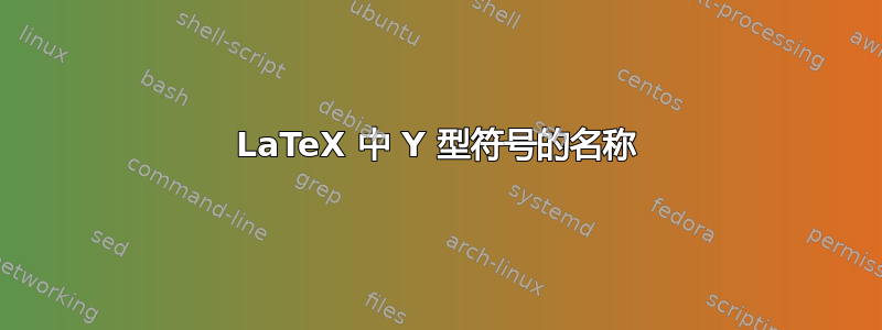 LaTeX 中 Y 型符号的名称