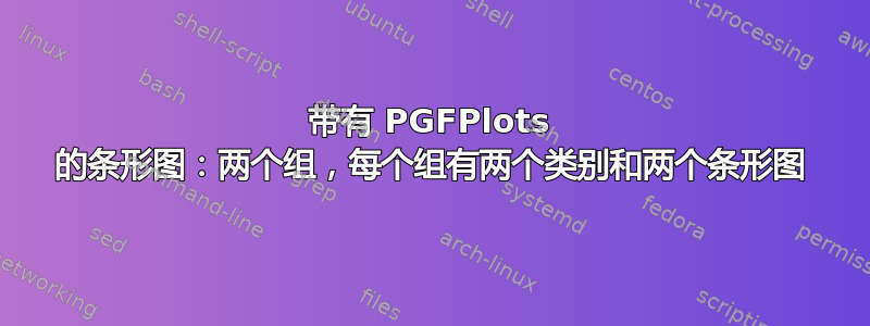 带有 PGFPlots 的条形图：两个组，每个组有两个类别和两个条形图