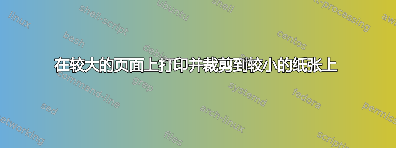 在较大的页面上打印并裁剪到较小的纸张上