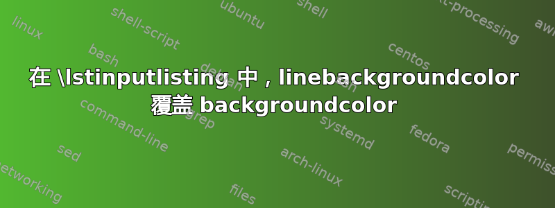 在 \lstinputlisting 中，linebackgroundcolor 覆盖 backgroundcolor