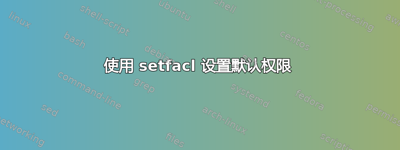 使用 setfacl 设置默认权限