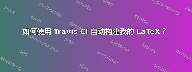 如何使用 Travis CI 自动构建我的 LaTeX？