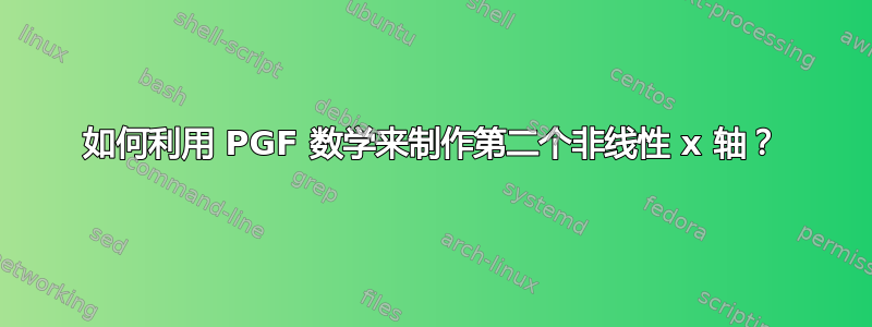 如何利用 PGF 数学来制作第二个非线性 x 轴？