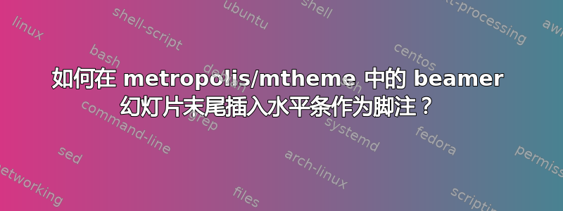 如何在 metropolis/mtheme 中的 beamer 幻灯片末尾插入水平条作为脚注？