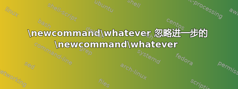 \newcommand\whatever 忽略进一步的 \newcommand\whatever 