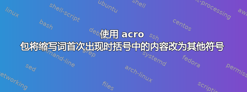 使用 acro 包将缩写词首次出现时括号中的内容改为其他符号