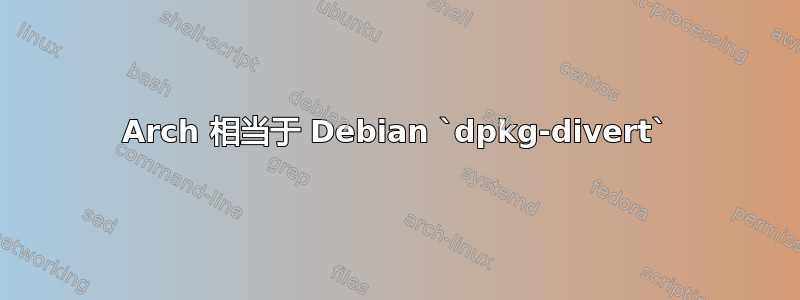 Arch 相当于 Debian `dpkg-divert`