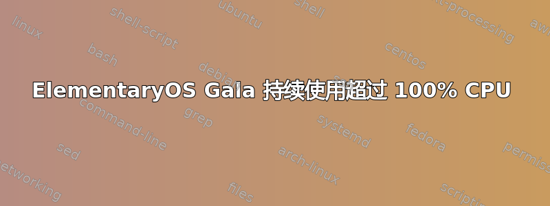 ElementaryOS Gala 持续使用超过 100% CPU