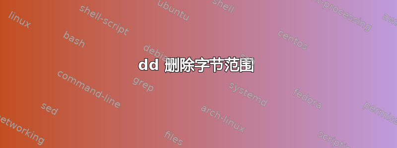 dd 删除字节范围