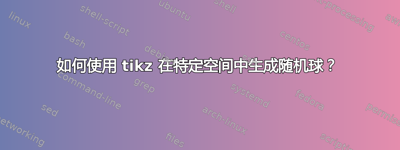 如何使用 tikz 在特定空间中生成随机球？