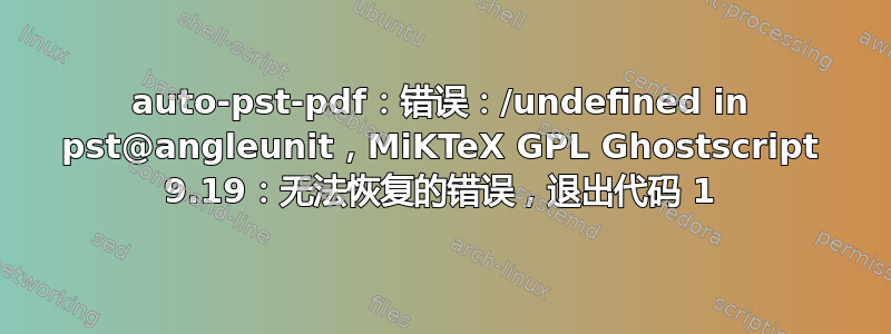 auto-pst-pdf：错误：/undefined in pst@angleunit，MiKTeX GPL Ghostscript 9.19：无法恢复的错误，退出代码 1