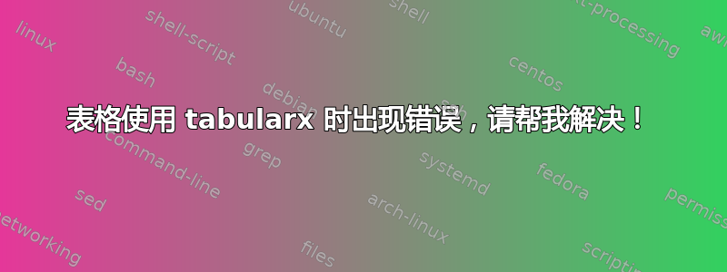 表格使用 tabularx 时出现错误，请帮我解决！