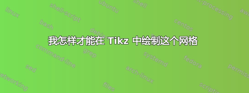 我怎样才能在 Tikz 中绘制这个网格