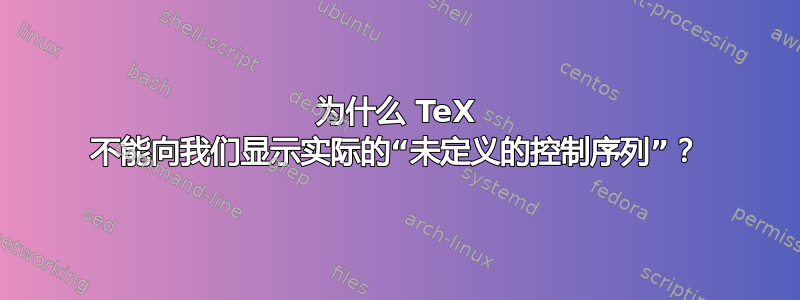 为什么 TeX 不能向我们显示实际的“未定义的控制序列”？