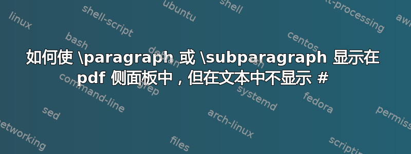 如何使 \paragraph 或 \subparagraph 显示在 pdf 侧面板中，但在文本中不显示 #