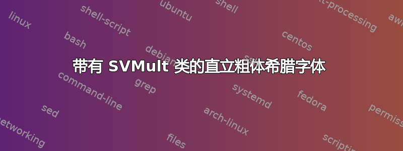 带有 SVMult 类的直立粗体希腊字体