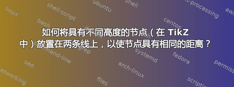 如何将具有不同高度的节点（在 TikZ 中）放置在两条线上，以使节点具有相同的距离？