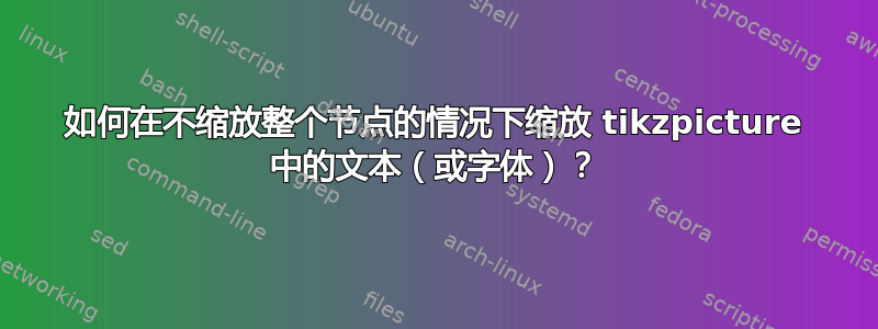 如何在不缩放整个节点的情况下缩放 tikzpicture 中的文本（或字体）？