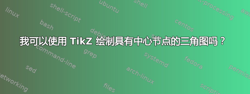 我可以使用 TikZ 绘制具有中心节点的三角图吗？