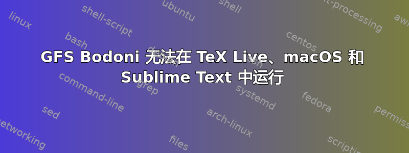 GFS Bodoni 无法在 TeX Live、macOS 和 Sublime Text 中运行