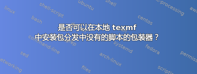 是否可以在本地 texmf 中安装包分发中没有的脚本的包装器？