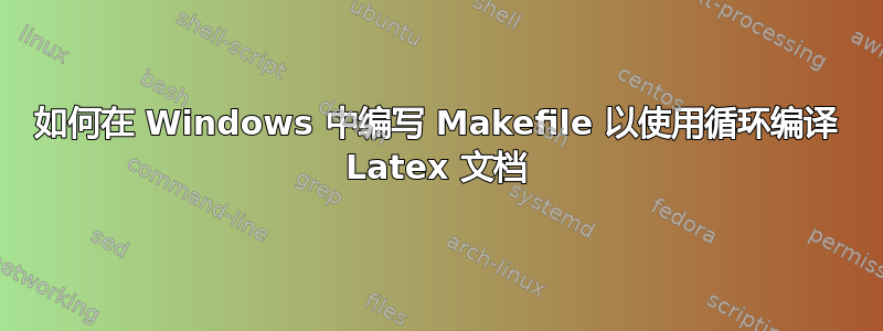 如何在 Windows 中编写 Makefile 以使用循环编译 Latex 文档