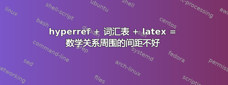 hyperref + 词汇表 + latex = 数学关系周围的间距不好