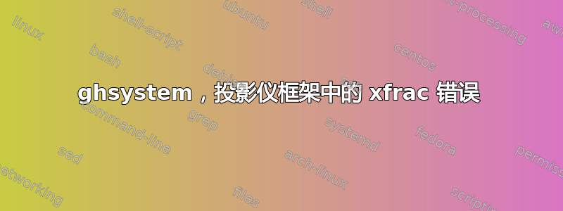 ghsystem，投影仪框架中的 xfrac 错误