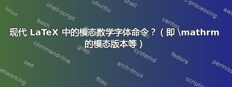 现代 LaTeX 中的模态数学字体命令？（即 \mathrm 的模态版本等）