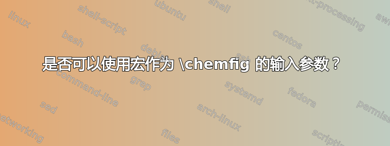 是否可以使用宏作为 \chemfig 的输入参数？