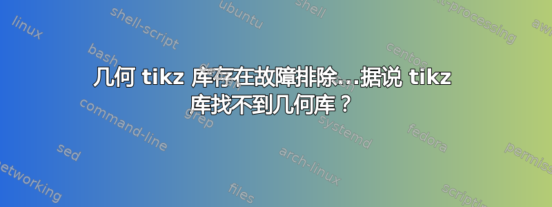 几何 tikz 库存在故障排除...据说 tikz 库找不到几何库？