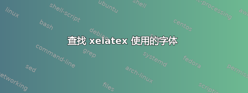 查找 xelatex 使用的字体