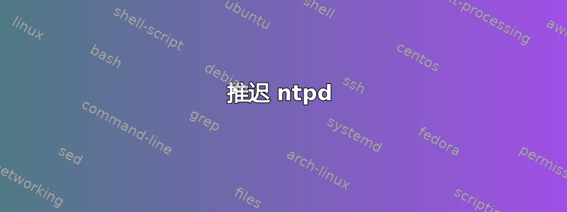 推迟 ntpd