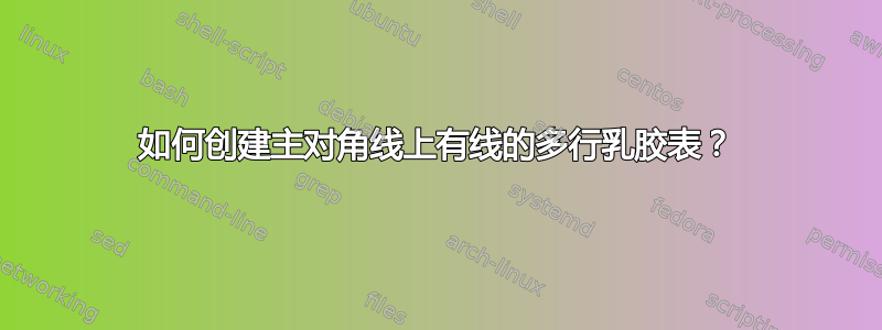 如何创建主对角线上有线的多行乳胶表？