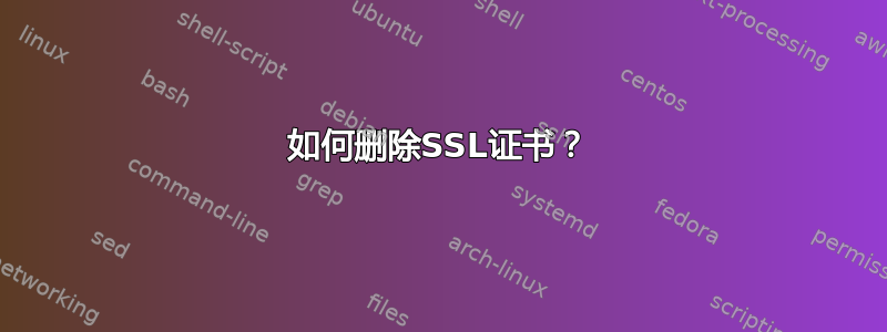 如何删除SSL证书？